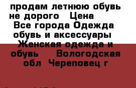 продам летнюю обувь не дорого › Цена ­ 500 - Все города Одежда, обувь и аксессуары » Женская одежда и обувь   . Вологодская обл.,Череповец г.